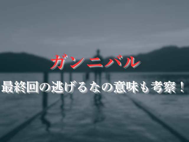 ガンニバルの最終回どういうこと？逃げるなの意味も考察！