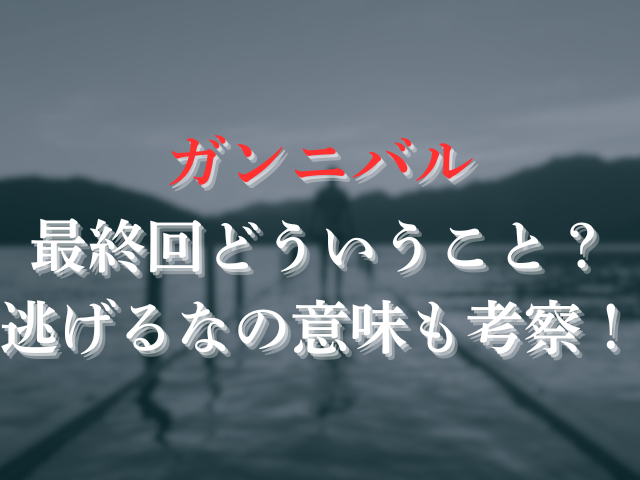 ガンニバルの最終回どういうこと？逃げるなの意味も考察！