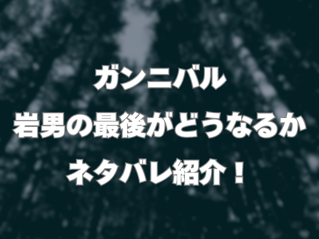 ガンニバルの岩男の正体は？最後がどうなるかネタバレ紹介！